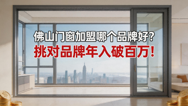 佛山門窗加盟哪個品牌好？挑對品牌年入破百萬！