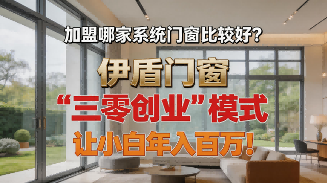 加盟哪家系統門窗比較好？伊盾門窗 “三零創業”模式讓小白年入百萬！