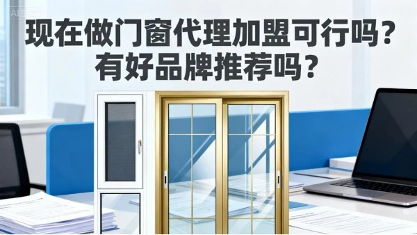現在做門窗代理加盟可行嗎？有好品牌推薦嗎？伊盾門窗5大可行性保障，2025年創業優選！