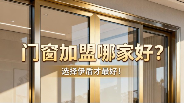 門(mén)窗加盟哪家好？選擇伊盾才最好！