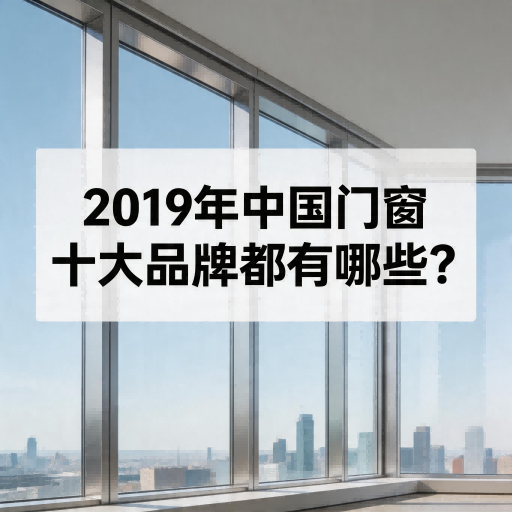 2019年中國門窗十大品牌都有哪些？