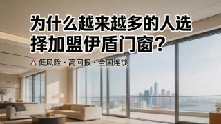 為什么越來越多的人選擇加盟伊盾門窗？