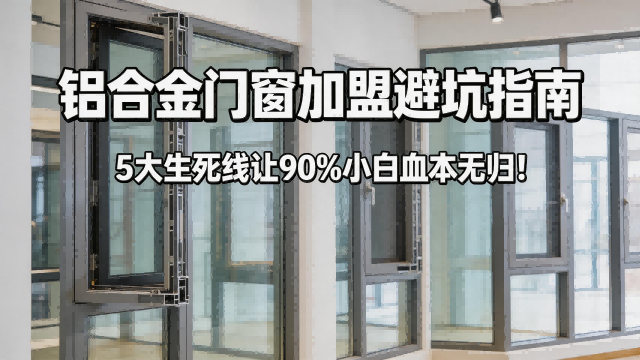 鋁合金門窗加盟避坑指南：5大生死線讓90%小白血本無歸！