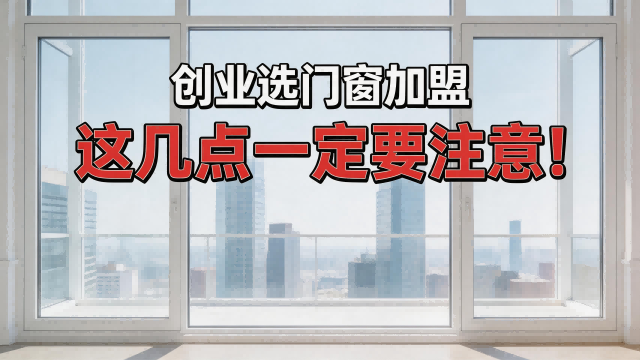 創(chuàng)業(yè)選門窗加盟，這幾點(diǎn)一定要注意！